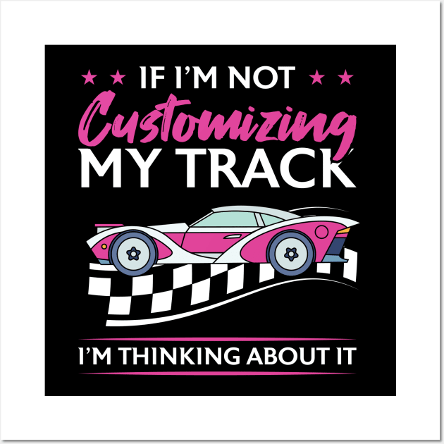 If I'm Not Customizing My Track I'm Thinking About It Wall Art by Peco-Designs